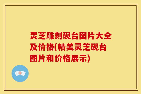 灵芝雕刻砚台图片大全及价格(精美灵芝砚台图片和价格展示)