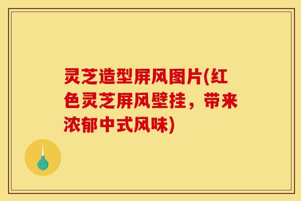 灵芝造型屏风图片(红色灵芝屏风壁挂，带来浓郁中式风味)