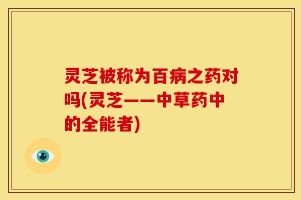 灵芝被称为百病之药对吗(灵芝——中草药中的全能者)