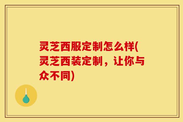 灵芝西服定制怎么样(灵芝西装定制，让你与众不同)