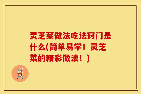 灵芝菜做法吃法窍门是什么(简单易学!灵芝菜的精彩做法!)