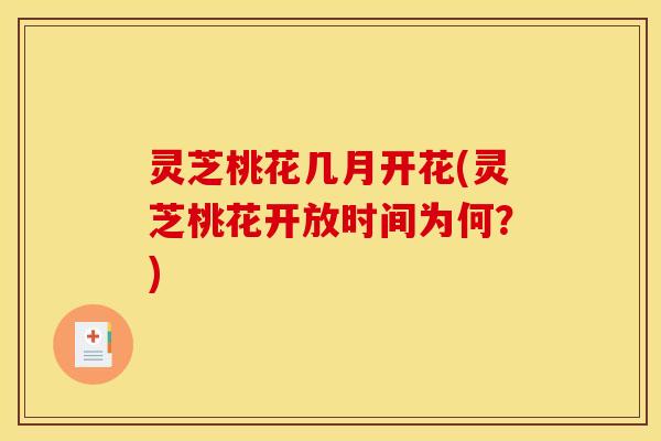 灵芝桃花几月开花(灵芝桃花开放时间为何?)