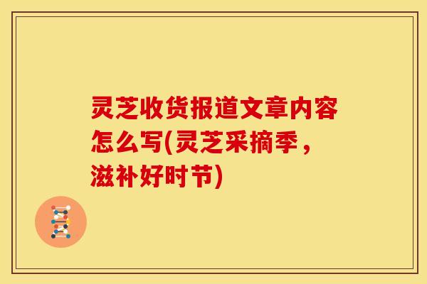 灵芝收货报道文章内容怎么写(灵芝采摘季,滋补好时节)