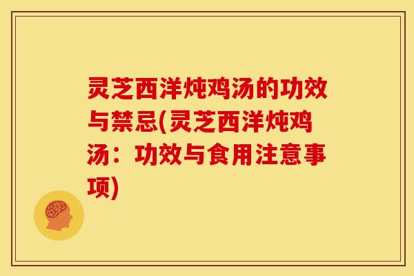 灵芝西洋炖鸡汤的功效与禁忌(灵芝西洋炖鸡汤:功效与食用注意事项)