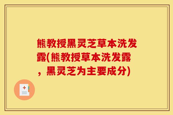 熊教授黑灵芝草本洗发露(熊教授草本洗发露,黑灵芝为主要成分)