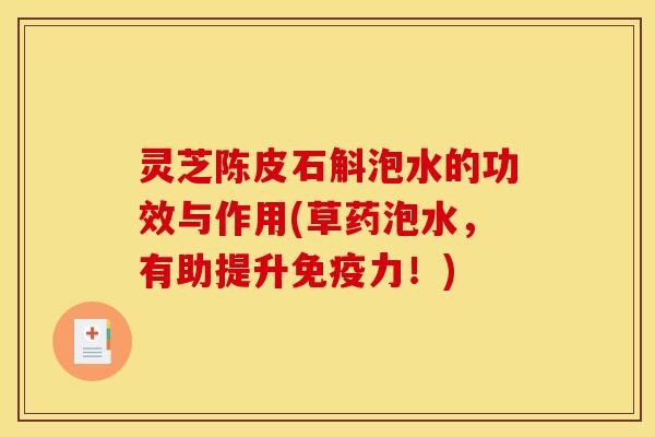 灵芝陈皮石斛泡水的功效与作用(草药泡水,有助提升免疫力!)