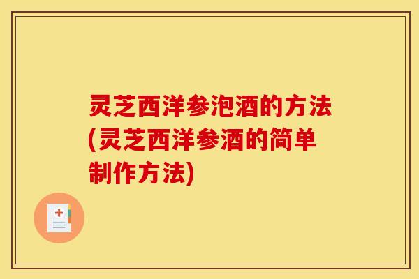 灵芝西洋参泡酒的方法(灵芝西洋参酒的简单制作方法)
