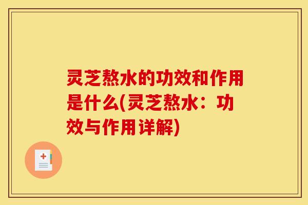 灵芝熬水的功效和作用是什么(灵芝熬水：功效与作用详解)