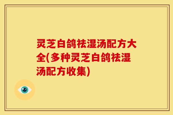 灵芝白鸽祛湿汤配方大全(多种灵芝白鸽祛湿汤配方收集)