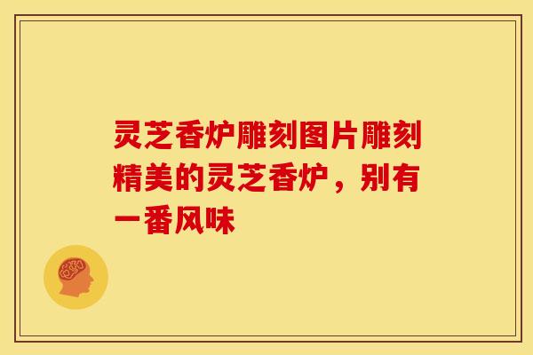 灵芝香炉雕刻图片雕刻精美的灵芝香炉,别有一番风味