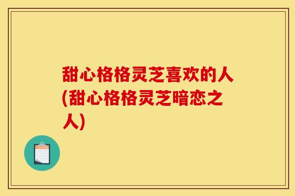 甜心格格灵芝喜欢的人(甜心格格灵芝暗恋之人)