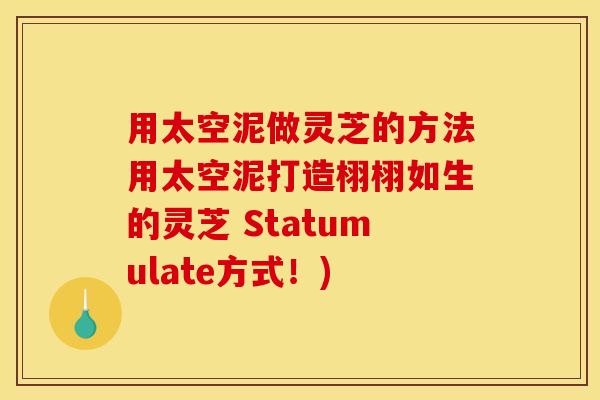 用太空泥做灵芝的方法用太空泥打造栩栩如生的灵芝 Statumulate方式！)