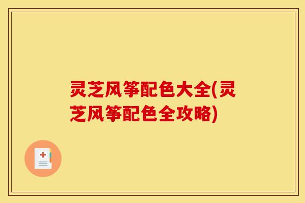 灵芝风筝配色大全(灵芝风筝配色全攻略)