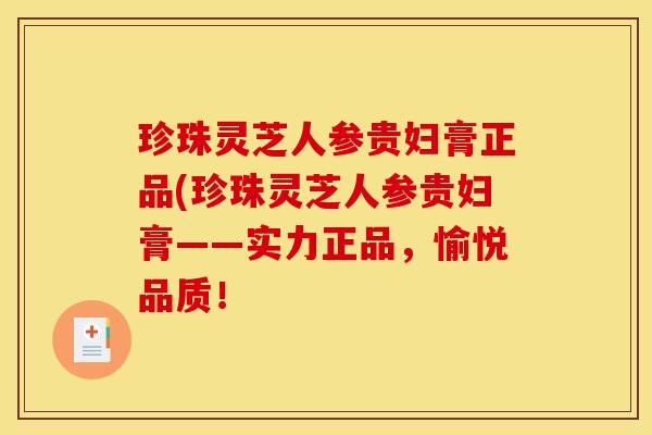 珍珠灵芝人参贵妇膏正品(珍珠灵芝人参贵妇膏——实力正品,愉悦品质!