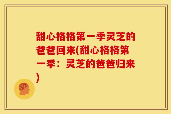 甜心格格第一季灵芝的爸爸回来(甜心格格第一季:灵芝的爸爸归来)
