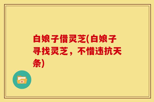 白娘子借灵芝(白娘子寻找灵芝,不惜违抗天条)