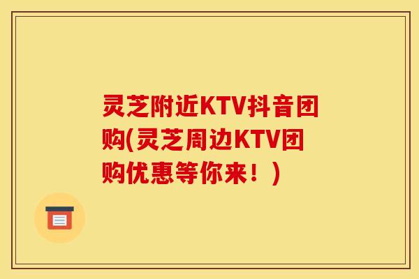 灵芝附近KTV抖音团购(灵芝周边KTV团购优惠等你来！)
