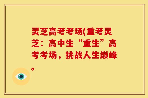 灵芝高考考场(重考灵芝:高中生“重生”高考考场,挑战人生巅峰。