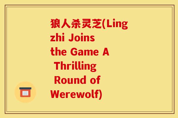 狼人杀灵芝(Lingzhi Joins the Game A Thrilling Round of Werewolf)