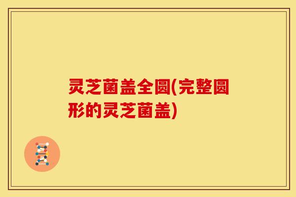 灵芝菌盖全圆(完整圆形的灵芝菌盖)