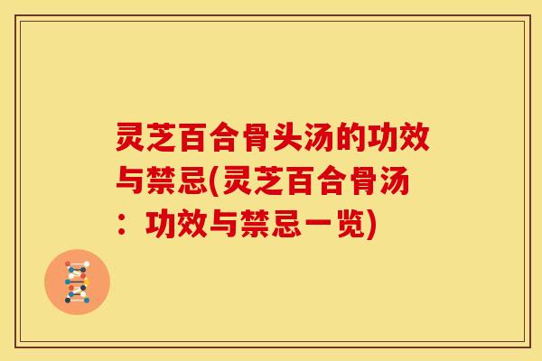灵芝百合骨头汤的功效与禁忌(灵芝百合骨汤:功效与禁忌一览)