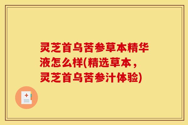灵芝首乌苦参草本精华液怎么样(精选草本，灵芝首乌苦参汁体验)