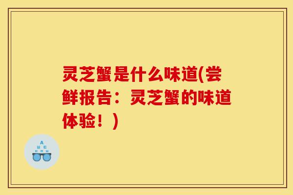 灵芝蟹是什么味道(尝鲜报告：灵芝蟹的味道体验！)