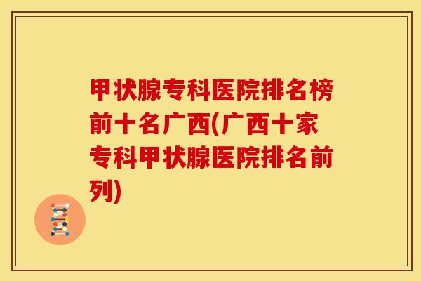 甲状腺专科医院排名榜前十名广西(广西十家专科甲状腺医院排名前列)
