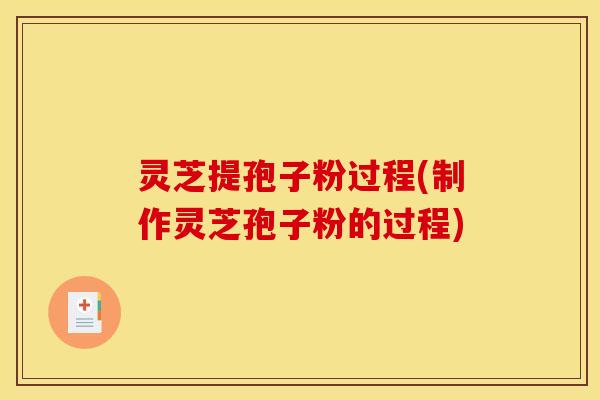 灵芝提孢子粉过程(制作灵芝孢子粉的过程)