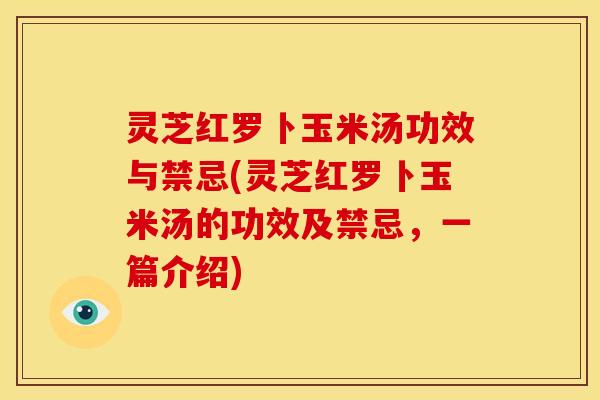 灵芝红罗卜玉米汤功效与禁忌(灵芝红罗卜玉米汤的功效及禁忌，一篇介绍)