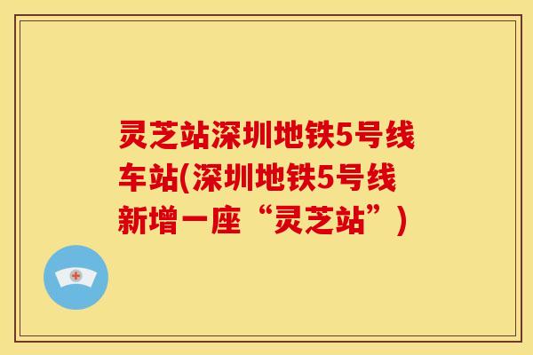 灵芝站深圳地铁5号线车站(深圳地铁5号线新增一座“灵芝站”)