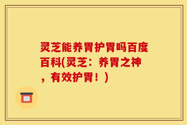 灵芝能养胃护胃吗百度百科(灵芝：养胃之神，有效护胃！)