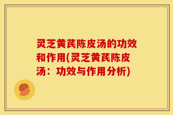 灵芝黄芪陈皮汤的功效和作用(灵芝黄芪陈皮汤：功效与作用分析)