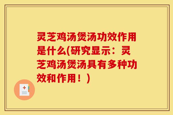 灵芝鸡汤煲汤功效作用是什么(研究显示：灵芝鸡汤煲汤具有多种功效和作用！)