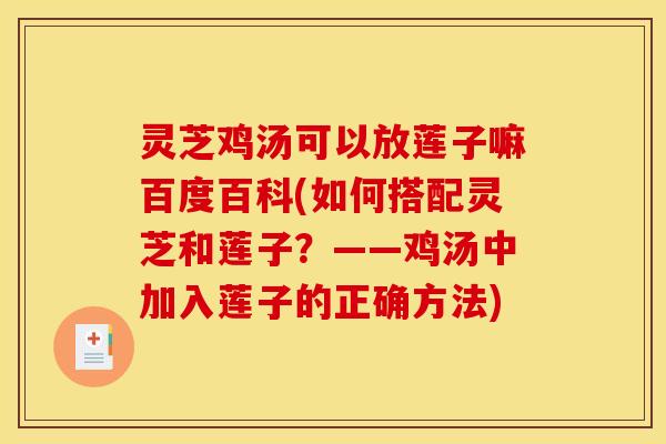 灵芝鸡汤可以放莲子嘛百度百科(如何搭配灵芝和莲子?——鸡汤中加入莲子的正确方法)