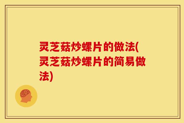 灵芝菇炒螺片的做法(灵芝菇炒螺片的简易做法)