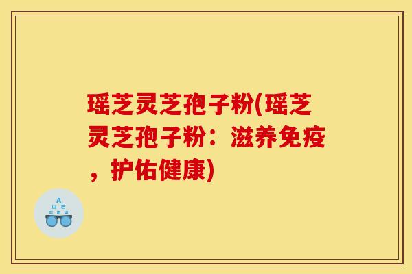 瑶芝灵芝孢子粉(瑶芝灵芝孢子粉:滋养免疫,护佑健康)