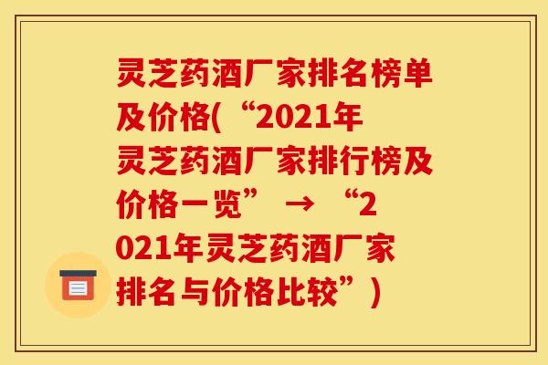 灵芝药酒厂家排名榜单及价格(“2021年灵芝药酒厂家排行榜及价格一览” → “2021年灵芝药酒厂家排名与价格比较”)