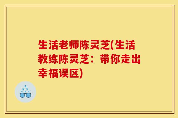 生活老师陈灵芝(生活教练陈灵芝:带你走出幸福误区)
