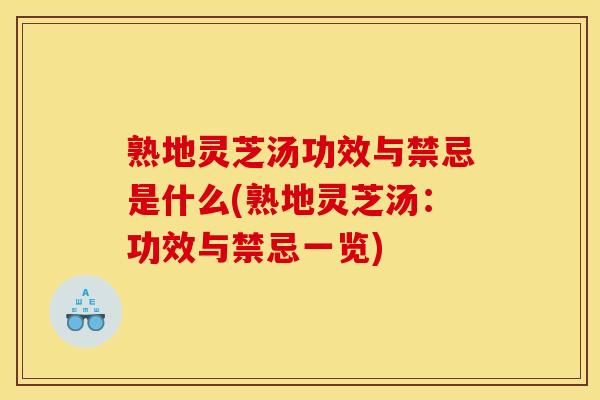 熟地灵芝汤功效与禁忌是什么(熟地灵芝汤:功效与禁忌一览)