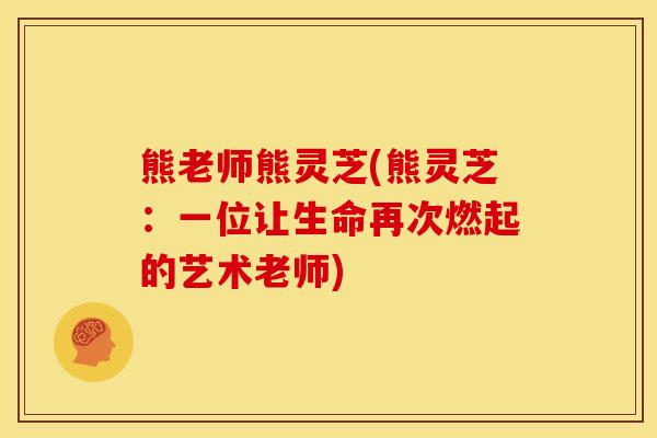 熊老师熊灵芝(熊灵芝:一位让生命再次燃起的艺术老师)