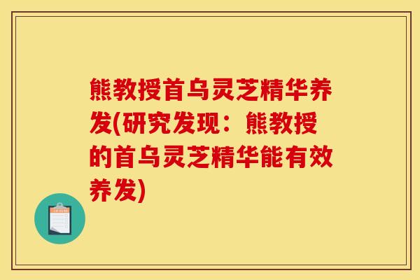 熊教授首乌灵芝精华养发(研究发现：熊教授的首乌灵芝精华能有效养发)