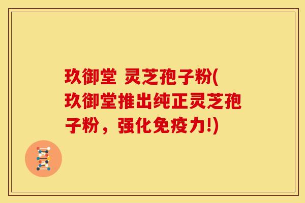 玖御堂 灵芝孢子粉(玖御堂推出纯正灵芝孢子粉，强化免疫力!)