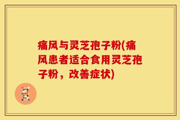 痛风与灵芝孢子粉(痛风患者适合食用灵芝孢子粉，改善症状)