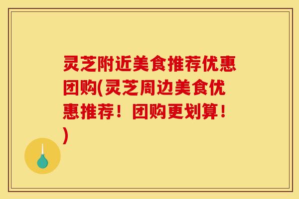 灵芝附近美食推荐优惠团购(灵芝周边美食优惠推荐!团购更划算!)