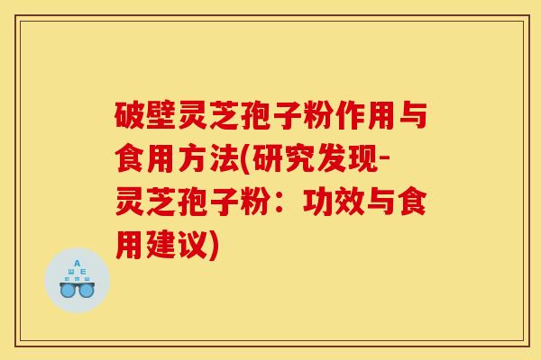 破壁灵芝孢子粉作用与食用方法(研究发现-灵芝孢子粉:功效与食用建议)