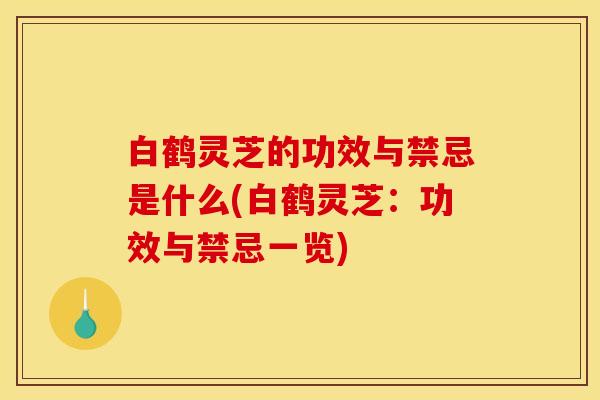 白鹤灵芝的功效与禁忌是什么(白鹤灵芝：功效与禁忌一览)