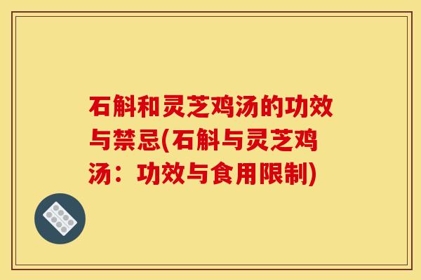石斛和灵芝鸡汤的功效与禁忌(石斛与灵芝鸡汤:功效与食用限制)
