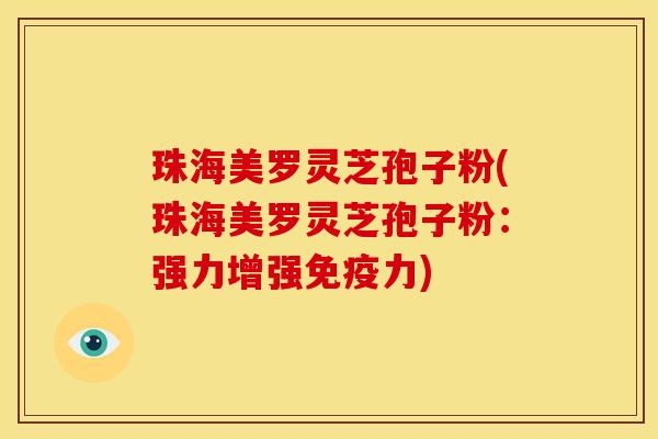 珠海美罗灵芝孢子粉(珠海美罗灵芝孢子粉:强力增强免疫力)
