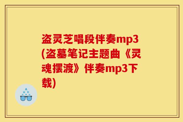 盗灵芝唱段伴奏mp3(盗墓笔记主题曲《灵魂摆渡》伴奏mp3下载)